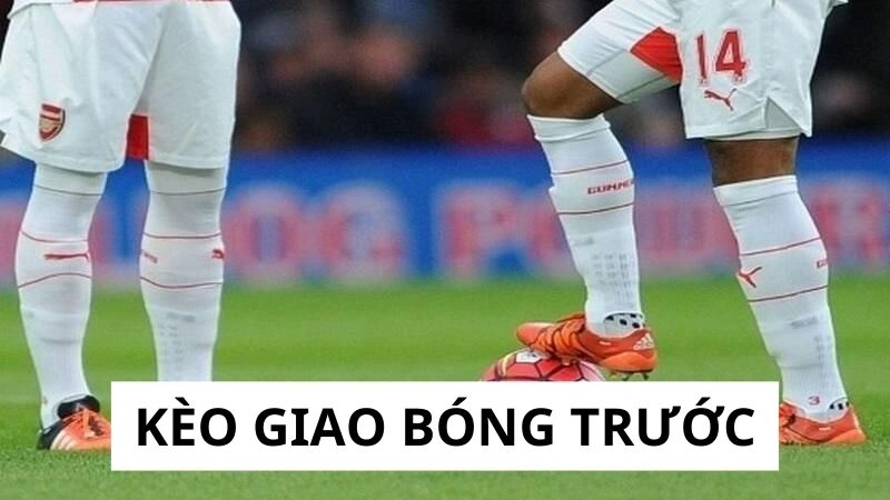 Tìm hiểu đôi nét về kèo giao bóng trước
